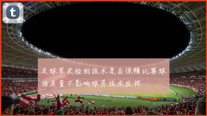 足球草皮检测技术是否保障比赛球场质量不影响球员技术发挥