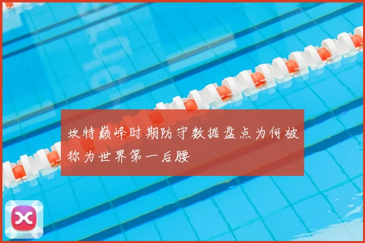 坎特巅峰时期防守数据盘点为何被称为世界第一后腰