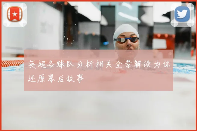 英超各球队分析相关全景解读为你还原幕后故事