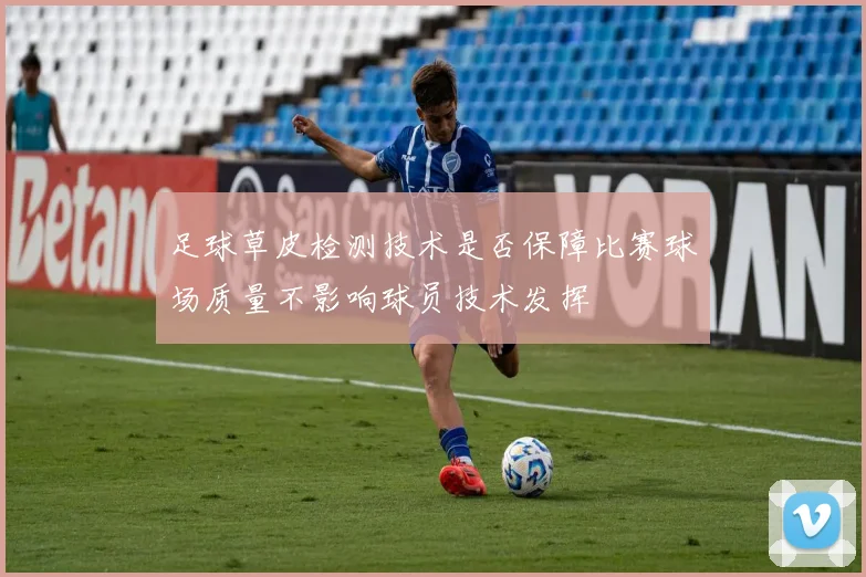 足球草皮检测技术是否保障比赛球场质量不影响球员技术发挥