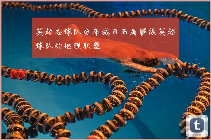 英超各球队分布城市布局解读英超球队的地理联盟